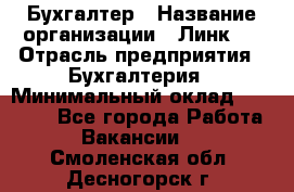 Бухгалтер › Название организации ­ Линк-1 › Отрасль предприятия ­ Бухгалтерия › Минимальный оклад ­ 40 000 - Все города Работа » Вакансии   . Смоленская обл.,Десногорск г.